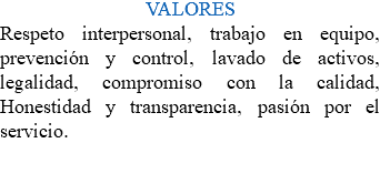 VALORES Respeto interpersonal, trabajo en equipo, prevención y control, lavado de activos, legalidad, compromiso con la calidad, Honestidad y transparencia, pasión por el servicio. 
